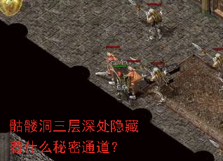 骷髅洞三层深处隐藏着什么秘密通道? 骷髅洞三层深处隐藏着什么秘密通道?