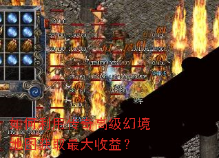 如何利用传奇高级幻境地图获取最大收益? 如何利用传奇高级幻境地图获取最大收益?