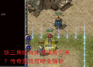 铁三角组合如何强势归来?传奇游戏攻略全解析 铁三角组合如何强势归来?传奇游戏攻略全解析