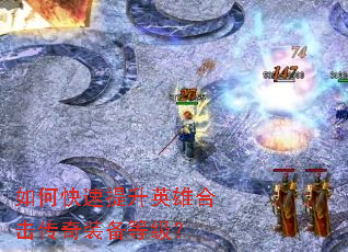 如何快速提升英雄合击传奇装备等级? 如何快速提升英雄合击传奇装备等级?