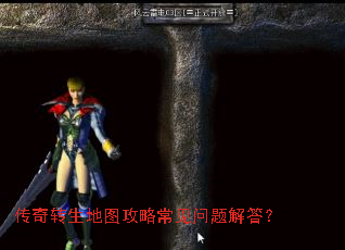 传奇转生地图攻略常见问题解答? 传奇转生地图攻略常见问题解答?