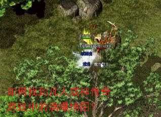 如何找到凡人成神传奇游戏中的满爆地图? 如何找到凡人成神传奇游戏中的满爆地图?