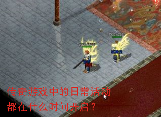 传奇游戏中的日常活动都在什么时间开启? 传奇游戏中的日常活动都在什么时间开启?