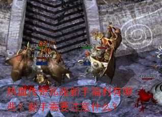 热血传奇私服新手福利有哪些?新手需要注意什么? 热血传奇私服新手福利有哪些?新手需要注意什么?