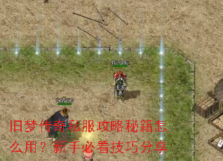 旧梦传奇私服攻略秘籍怎么用?新手必看技巧分享 旧梦传奇私服攻略秘籍怎么用?新手必看技巧分享