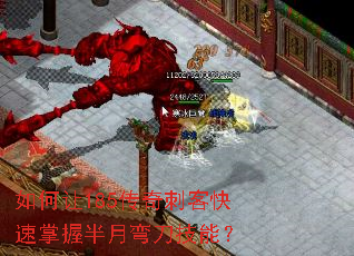 如何让185传奇刺客快速掌握半月弯刀技能? 如何让185传奇刺客快速掌握半月弯刀技能?