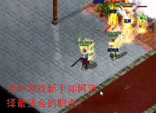 传奇游戏新手如何选择最适合的职业? 传奇游戏新手如何选择最适合的职业?