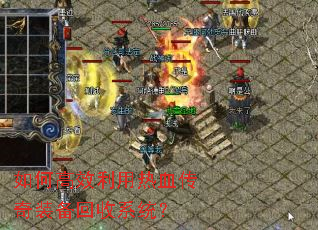 如何高效利用热血传奇装备回收系统? 如何高效利用热血传奇装备回收系统?