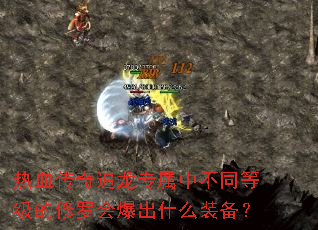 热血传奇追龙专属中不同等级的修罗会爆出什么装备? 热血传奇追龙专属中不同等级的修罗会爆出什么装备?