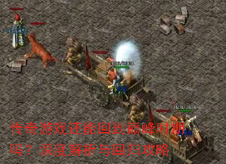 传奇游戏还能回到巅峰时期吗?深度解析与回归攻略 传奇游戏还能回到巅峰时期吗?深度解析与回归攻略