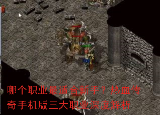 哪个职业最适合新手?热血传奇手机版三大职业深度解析 哪个职业最适合新手?热血传奇手机版三大职业深度解析