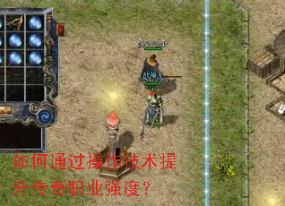 如何通过操作技术提升传奇职业强度? 如何通过操作技术提升传奇职业强度?