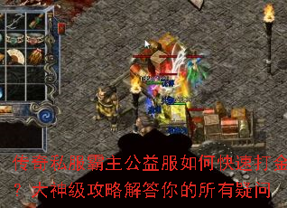 传奇私服霸主公益服如何快速打金?大神级攻略解答你的所有疑问 传奇私服霸主公益服如何快速打金?大神级攻略解答你的所有疑问