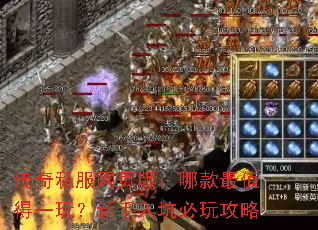 传奇私服网页版:哪款最值得一玩?新手入坑必玩攻略 传奇私服网页版:哪款最值得一玩?新手入坑必玩攻略