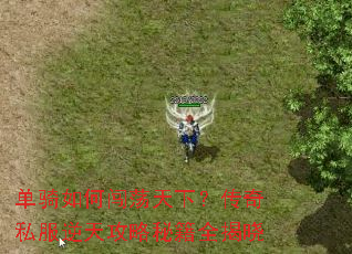 单骑如何闯荡天下?传奇私服逆天攻略秘籍全揭晓 单骑如何闯荡天下?传奇私服逆天攻略秘籍全揭晓