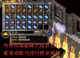 传奇私服巅峰之战怎么打?最强攻略与排行榜全解析 传奇私服巅峰之战怎么打?最强攻略与排行榜全解析