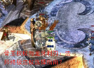 骨玉权杖与龙牙利刃:法师终极法杖选择指南? 骨玉权杖与龙牙利刃:法师终极法杖选择指南?