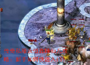 传奇私服永恒鑫睡仙儿攻略:新手如何快速入门? 传奇私服永恒鑫睡仙儿攻略:新手如何快速入门?