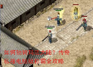 如何驰骋玛法大陆?传奇私服电脑版称霸全攻略 如何驰骋玛法大陆?传奇私服电脑版称霸全攻略