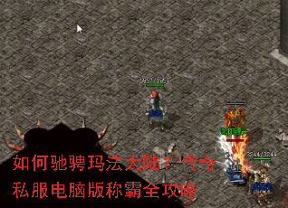 如何驰骋玛法大陆?传奇私服电脑版称霸全攻略 如何驰骋玛法大陆?传奇私服电脑版称霸全攻略