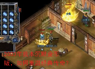 2003年我本沉默金币版,如何重温经典传奇? 2003年我本沉默金币版,如何重温经典传奇?