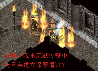 如何在我本沉默传奇中与兄弟建立深厚情谊? 如何在我本沉默传奇中与兄弟建立深厚情谊?