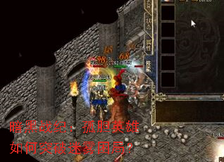 暗黑战纪:孤胆英雄如何突破迷雾困局? 暗黑战纪:孤胆英雄如何突破迷雾困局?