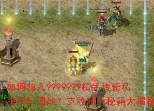 如何加入9999999精品传奇私服高玩团战?克敌制胜秘籍大揭秘 如何加入9999999精品传奇私服高玩团战?克敌制胜秘籍大揭秘