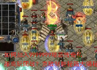 如何加入9999999精品传奇私服高玩团战?克敌制胜秘籍大揭秘 如何加入9999999精品传奇私服高玩团战?克敌制胜秘籍大揭秘