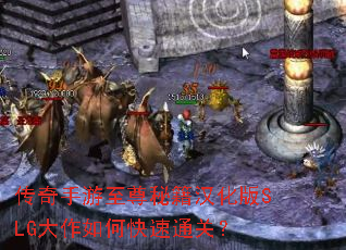 传奇手游至尊秘籍汉化版SLG大作如何快速通关? 传奇手游至尊秘籍汉化版SLG大作如何快速通关?