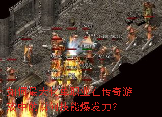 如何最大化单职业在传奇游戏中的瞬间技能爆发力? 如何最大化单职业在传奇游戏中的瞬间技能爆发力?