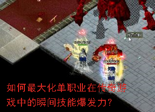 如何最大化单职业在传奇游戏中的瞬间技能爆发力? 如何最大化单职业在传奇游戏中的瞬间技能爆发力?