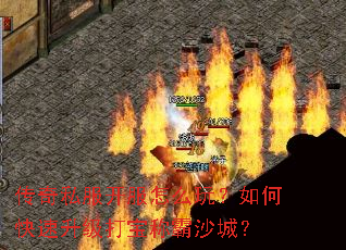 传奇私服开服怎么玩?如何快速升级打宝称霸沙城? 传奇私服开服怎么玩?如何快速升级打宝称霸沙城?