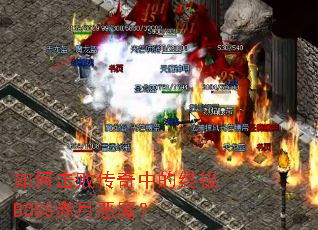 如何击败传奇中的终极BOSS赤月恶魔? 如何击败传奇中的终极BOSS赤月恶魔?