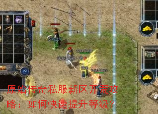 原始传奇私服新区开荒攻略:如何快速提升等级? 原始传奇私服新区开荒攻略:如何快速提升等级?