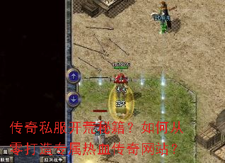 传奇私服开荒秘籍?如何从零打造专属热血传奇网站? 传奇私服开荒秘籍?如何从零打造专属热血传奇网站?