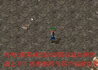 传奇3刺客4职业GSP国际版如何快速上手?完整教程与客户端使用指南 传奇3刺客4职业GSP国际版如何快速上手?完整教程与客户端使用指南