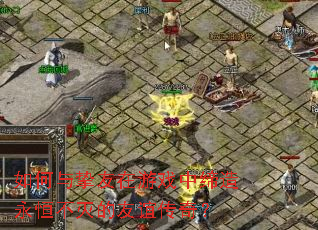 如何与挚友在游戏中缔造永恒不灭的友谊传奇? 如何与挚友在游戏中缔造永恒不灭的友谊传奇?