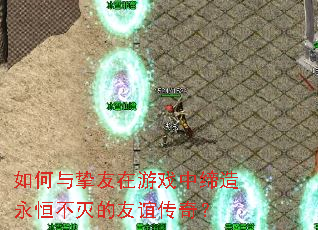 如何与挚友在游戏中缔造永恒不灭的友谊传奇? 如何与挚友在游戏中缔造永恒不灭的友谊传奇?