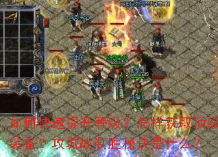 如何快速提升等级?怎样获取顶级装备?攻城战制胜秘诀是什么? 如何快速提升等级?怎样获取顶级装备?攻城战制胜秘诀是什么?