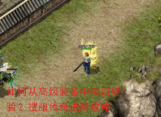 如何从高级装备中汲取经验?搜服传奇进阶攻略 如何从高级装备中汲取经验?搜服传奇进阶攻略
