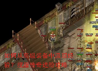 如何从高级装备中汲取经验?搜服传奇进阶攻略 如何从高级装备中汲取经验?搜服传奇进阶攻略