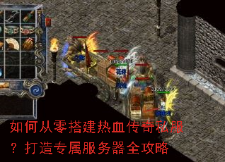 如何从零搭建热血传奇私服?打造专属服务器全攻略 如何从零搭建热血传奇私服?打造专属服务器全攻略