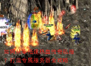如何从零搭建热血传奇私服?打造专属服务器全攻略 如何从零搭建热血传奇私服?打造专属服务器全攻略