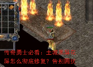 传奇勇士必看:土城黑屏花屏怎么彻底修复?告别困扰 传奇勇士必看:土城黑屏花屏怎么彻底修复?告别困扰