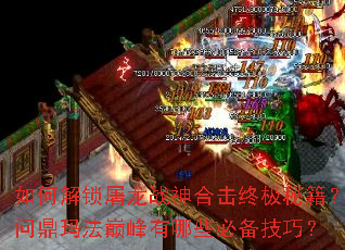 如何解锁屠龙战神合击终极秘籍?问鼎玛法巅峰有哪些必备技巧? 如何解锁屠龙战神合击终极秘籍?问鼎玛法巅峰有哪些必备技巧?