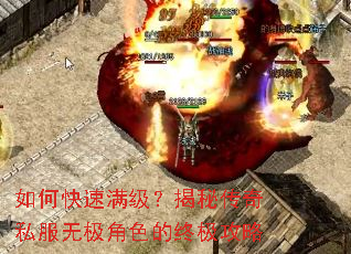如何快速满级?揭秘传奇私服无极角色的终极攻略 如何快速满级?揭秘传奇私服无极角色的终极攻略