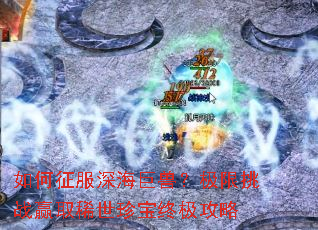 如何征服深海巨兽?极限挑战赢取稀世珍宝终极攻略 如何征服深海巨兽?极限挑战赢取稀世珍宝终极攻略