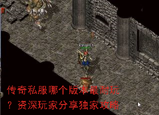传奇私服哪个版本最耐玩?资深玩家分享独家攻略 传奇私服哪个版本最耐玩?资深玩家分享独家攻略