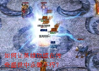 如何让英雄功绩在传奇盛世中永垂不朽? 如何让英雄功绩在传奇盛世中永垂不朽?